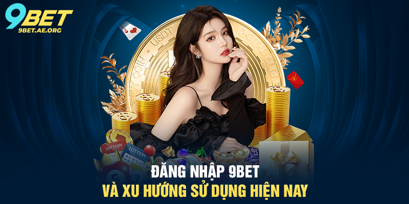 Đăng nhập 9BET và xu hướng sử dụng hiện nay