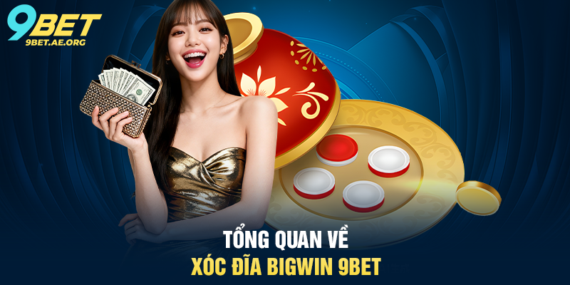 Tổng quan về Xóc đĩa Bigwin 9BET