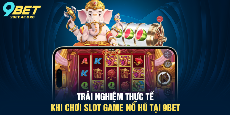 Trải nghiệm thực tế khi chơi Slot Game Nổ Hũ tại 9BET